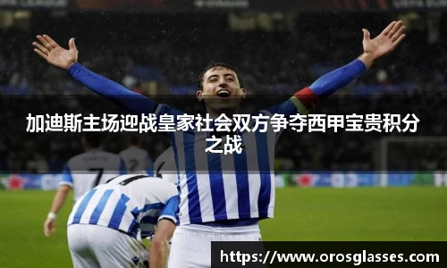 加迪斯主场迎战皇家社会双方争夺西甲宝贵积分之战